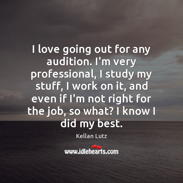 I love going out for any audition. I’m very professional, I study Kellan Lutz Picture Quote