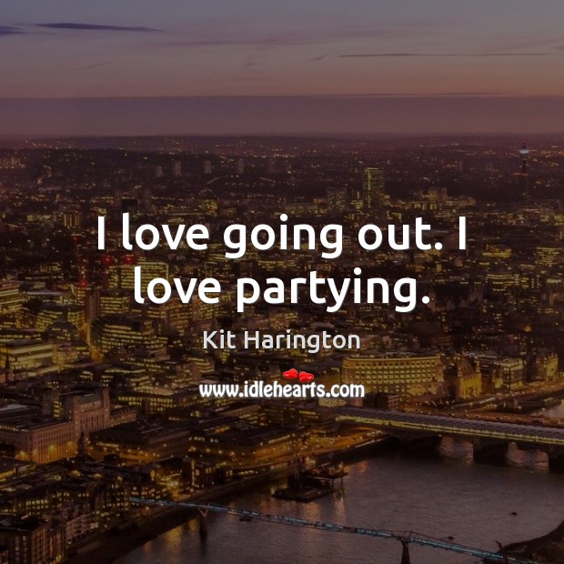 I love going out. I love partying. Kit Harington Picture Quote