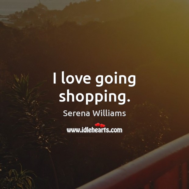 I love going shopping. Serena Williams Picture Quote