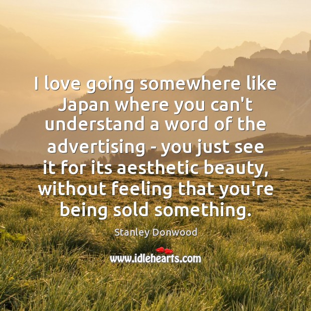 I love going somewhere like Japan where you can’t understand a word Stanley Donwood Picture Quote