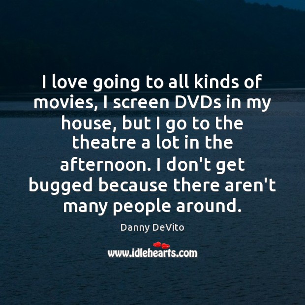 I love going to all kinds of movies, I screen DVDs in Danny DeVito Picture Quote
