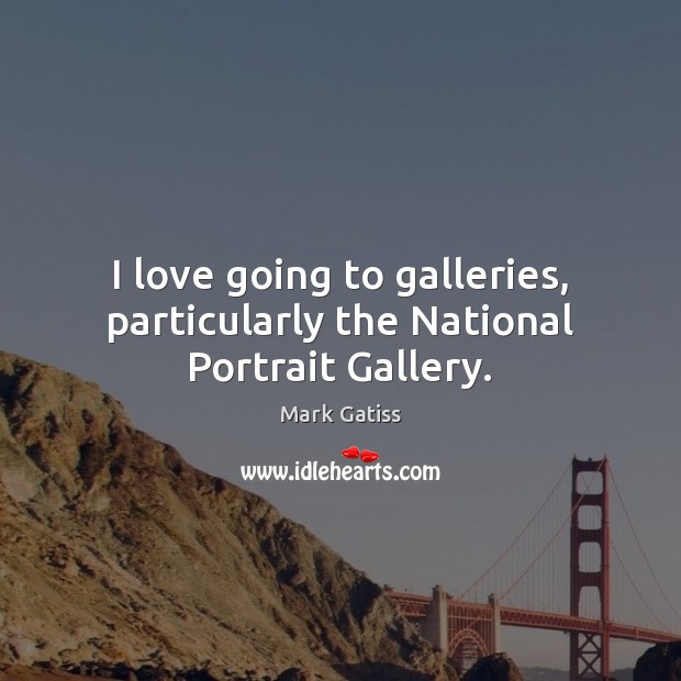 I love going to galleries, particularly the National Portrait Gallery. Mark Gatiss Picture Quote