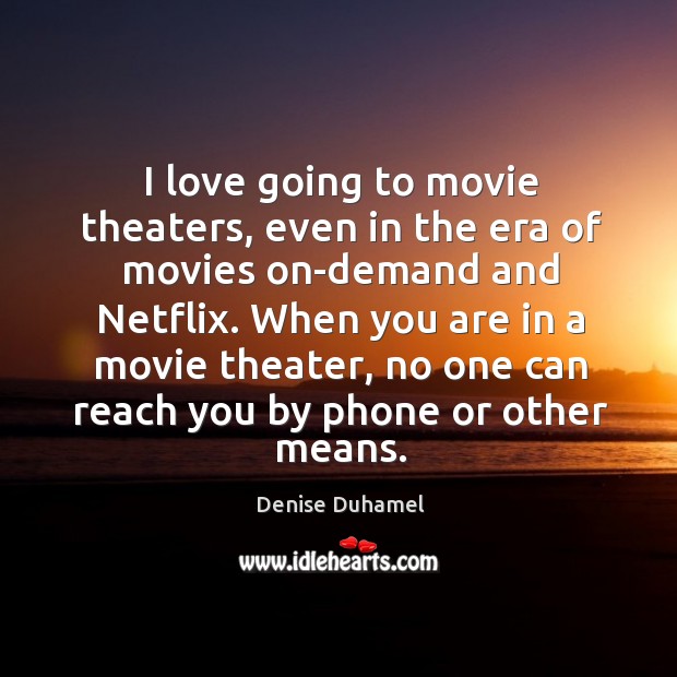 I love going to movie theaters, even in the era of movies Denise Duhamel Picture Quote