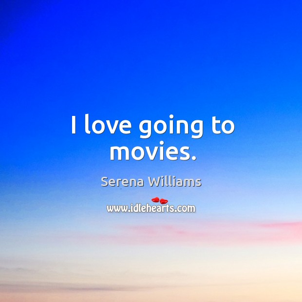 I love going to movies. Serena Williams Picture Quote