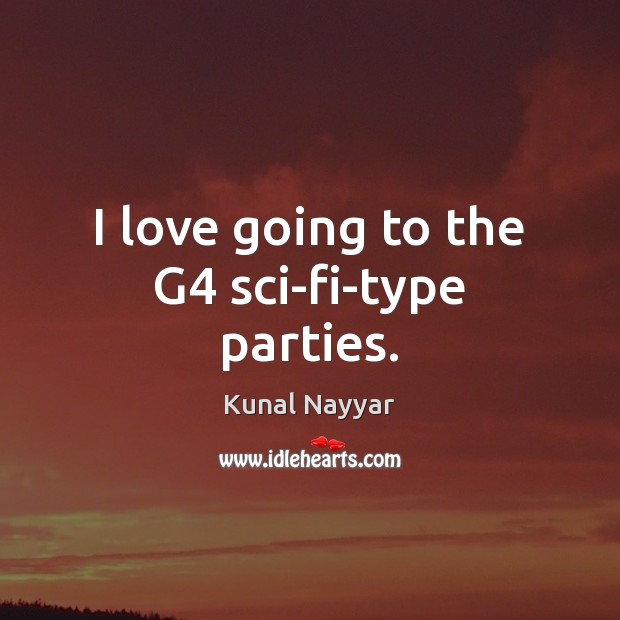 I love going to the G4 sci-fi-type parties. Kunal Nayyar Picture Quote