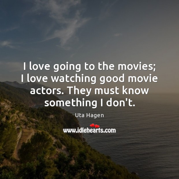 I love going to the movies; I love watching good movie actors. Uta Hagen Picture Quote