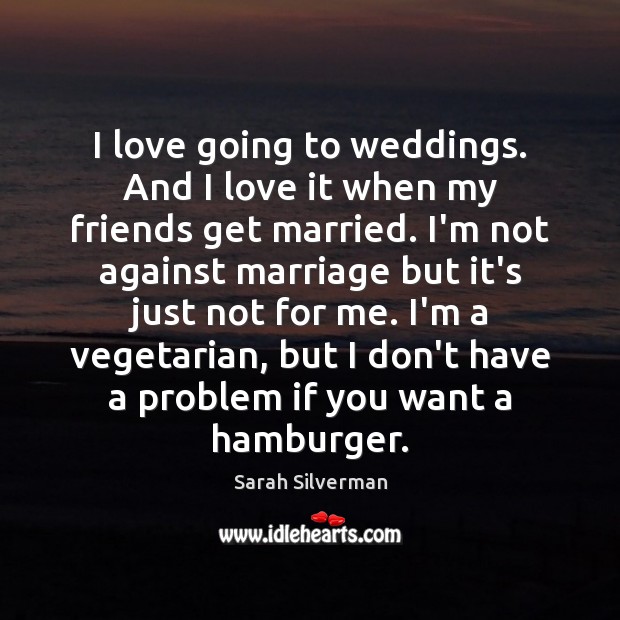 I love going to weddings. And I love it when my friends Sarah Silverman Picture Quote