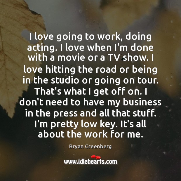 I love going to work, doing acting. I love when I’m done Bryan Greenberg Picture Quote