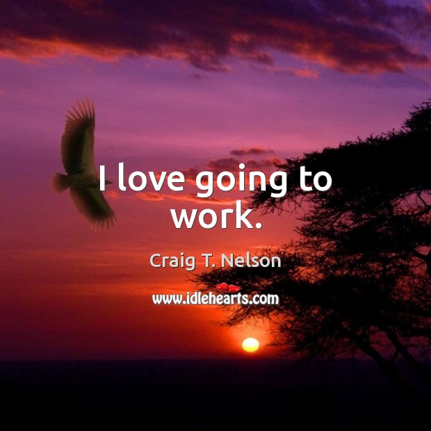 I love going to work. Craig T. Nelson Picture Quote