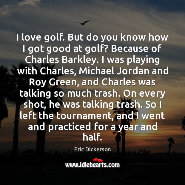 I love golf. But do you know how I got good at Eric Dickerson Picture Quote