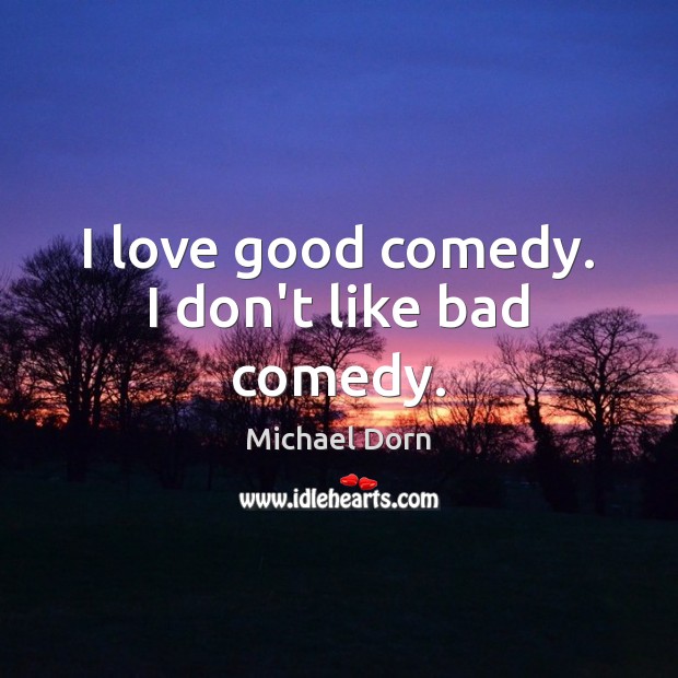 I love good comedy. I don’t like bad comedy. Michael Dorn Picture Quote