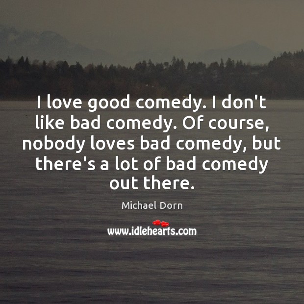 I love good comedy. I don’t like bad comedy. Of course, nobody Image