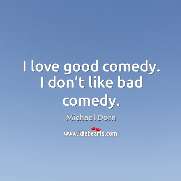 I love good comedy. I don’t like bad comedy. Michael Dorn Picture Quote