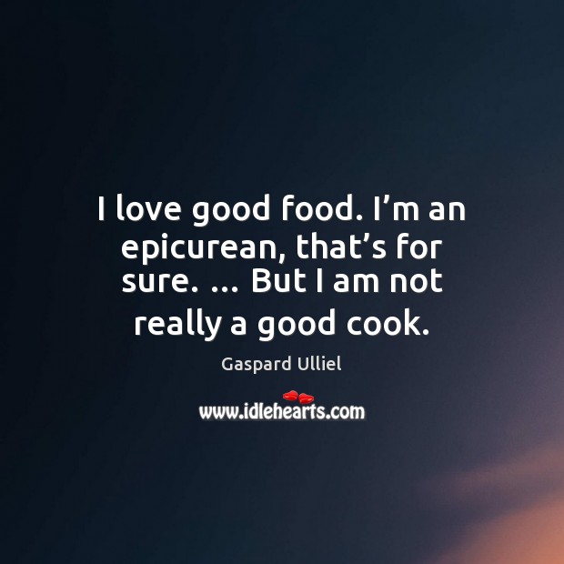 I love good food. I’m an epicurean, that’s for sure. … Gaspard Ulliel Picture Quote