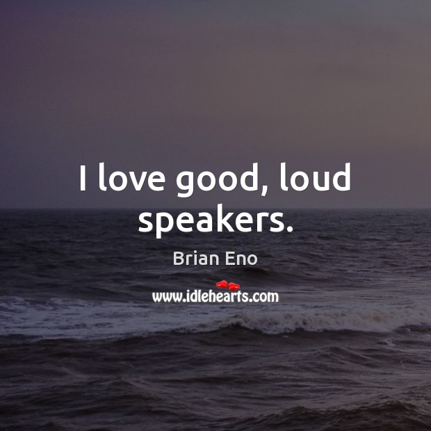 I love good, loud speakers. Image