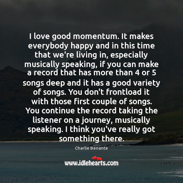 I love good momentum. It makes everybody happy and in this time Charlie Benante Picture Quote