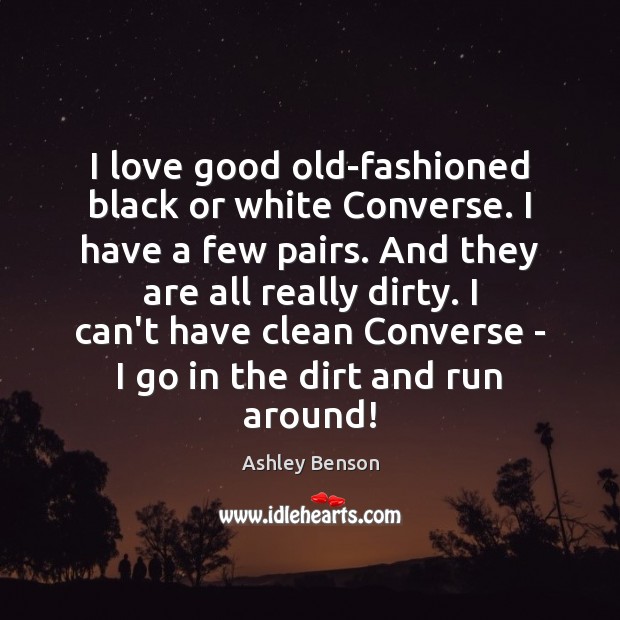 I love good old-fashioned black or white Converse. I have a few Ashley Benson Picture Quote