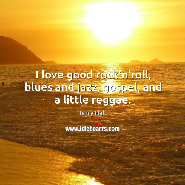 I love good rock’n’roll, blues and jazz, gospel, and a little reggae. Image