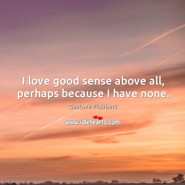 I love good sense above all, perhaps because I have none. Image