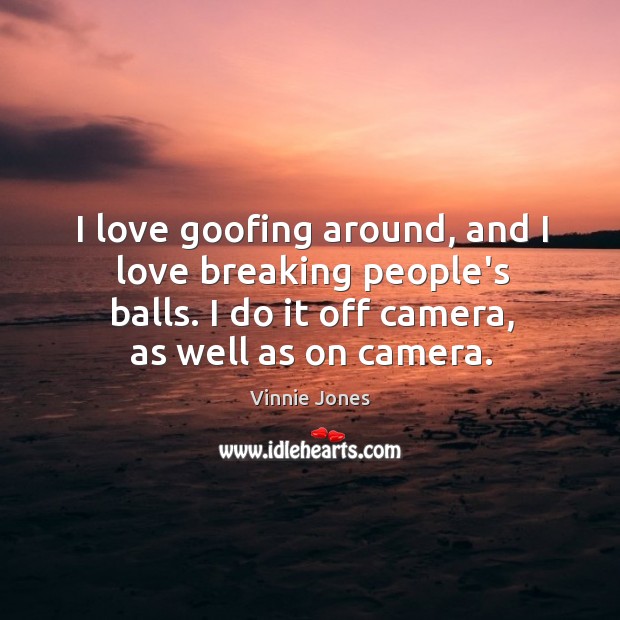 I love goofing around, and I love breaking people’s balls. I do Vinnie Jones Picture Quote