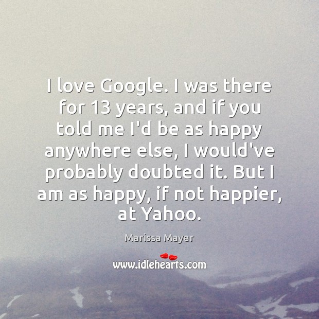 I love Google. I was there for 13 years, and if you told Marissa Mayer Picture Quote