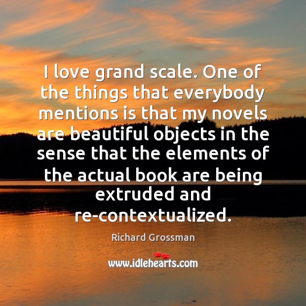 I love grand scale. One of the things that everybody mentions is Richard Grossman Picture Quote