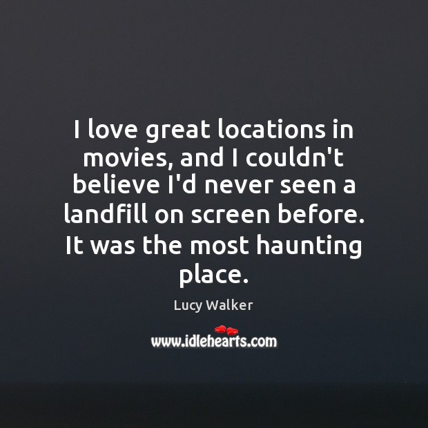I love great locations in movies, and I couldn’t believe I’d never Lucy Walker Picture Quote