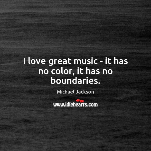 I love great music – it has no color, it has no boundaries. Michael Jackson Picture Quote