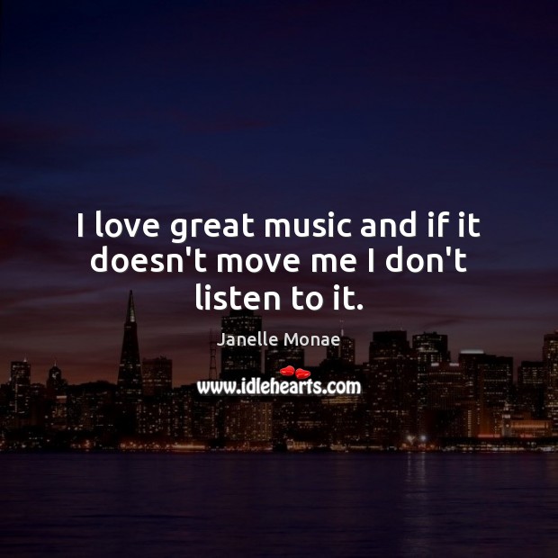 I love great music and if it doesn’t move me I don’t listen to it. Janelle Monae Picture Quote
