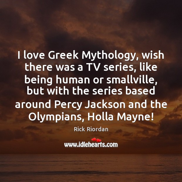 I love Greek Mythology, wish there was a TV series, like being Rick Riordan Picture Quote