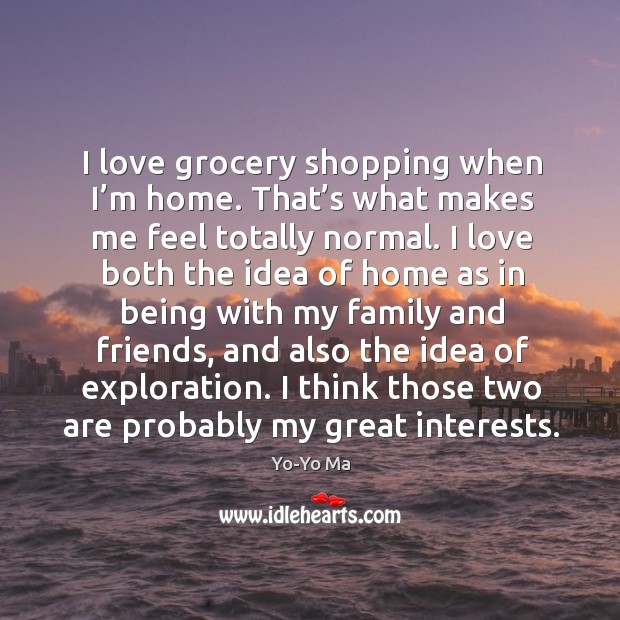 I love grocery shopping when I’m home. That’s what makes me feel totally normal. Yo-Yo Ma Picture Quote