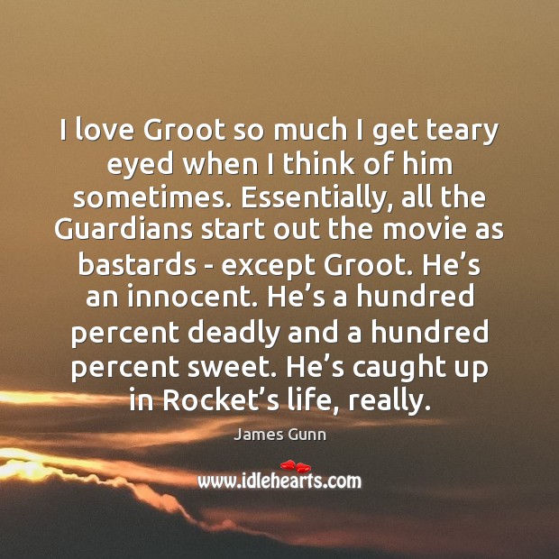 I love Groot so much I get teary eyed when I think James Gunn Picture Quote