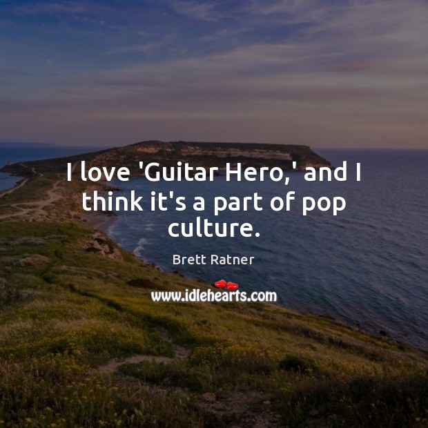 I love ‘Guitar Hero,’ and I think it’s a part of pop culture. Brett Ratner Picture Quote