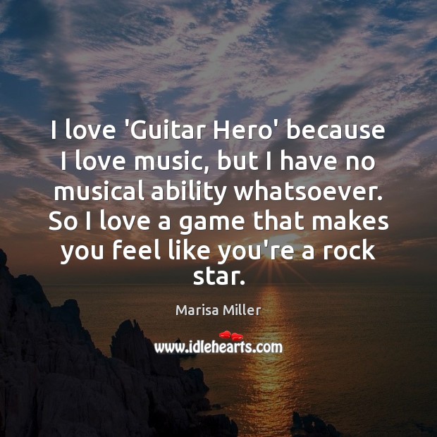 I love ‘Guitar Hero’ because I love music, but I have no Marisa Miller Picture Quote