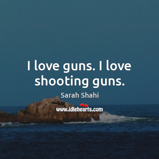 I love guns. I love shooting guns. Sarah Shahi Picture Quote