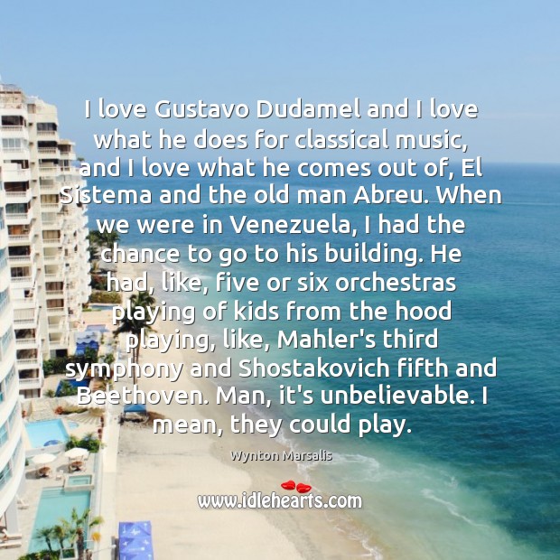 I love Gustavo Dudamel and I love what he does for classical Wynton Marsalis Picture Quote