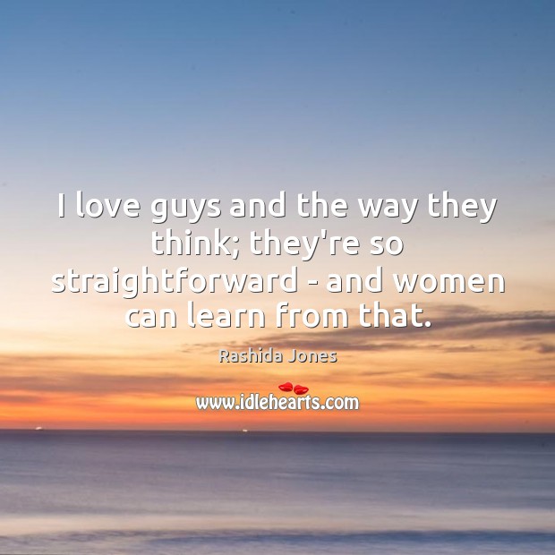I love guys and the way they think; they’re so straightforward – Rashida Jones Picture Quote