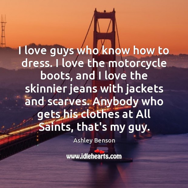 I love guys who know how to dress. I love the motorcycle Ashley Benson Picture Quote