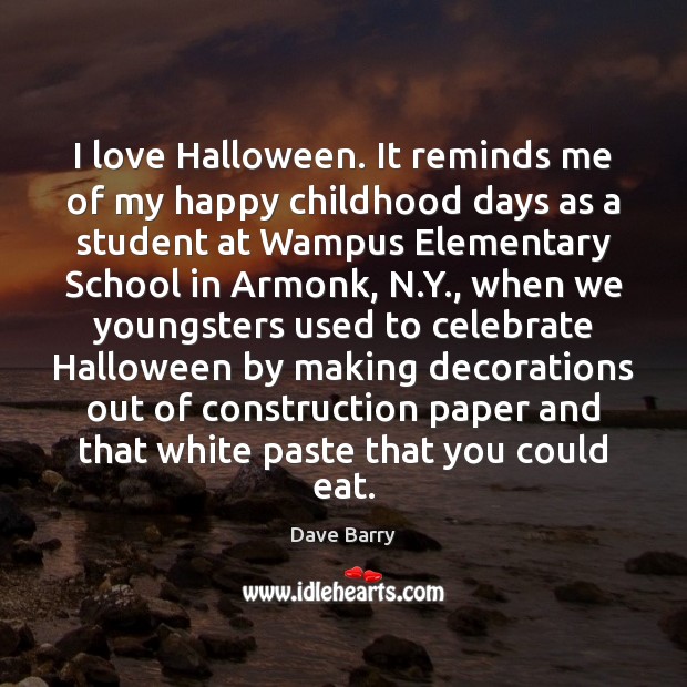 I love Halloween. It reminds me of my happy childhood days as Dave Barry Picture Quote