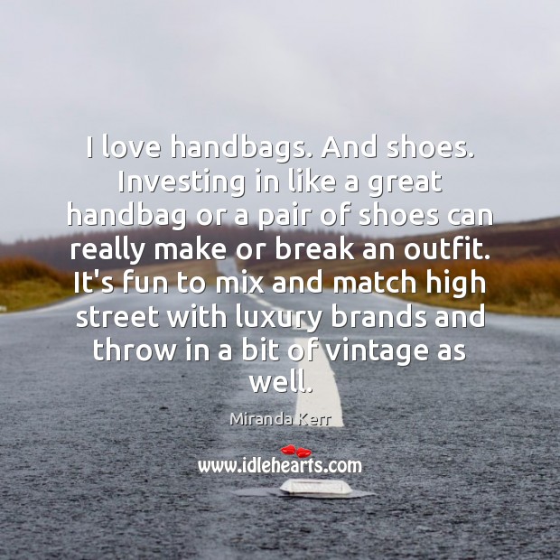 I love handbags. And shoes. Investing in like a great handbag or Miranda Kerr Picture Quote