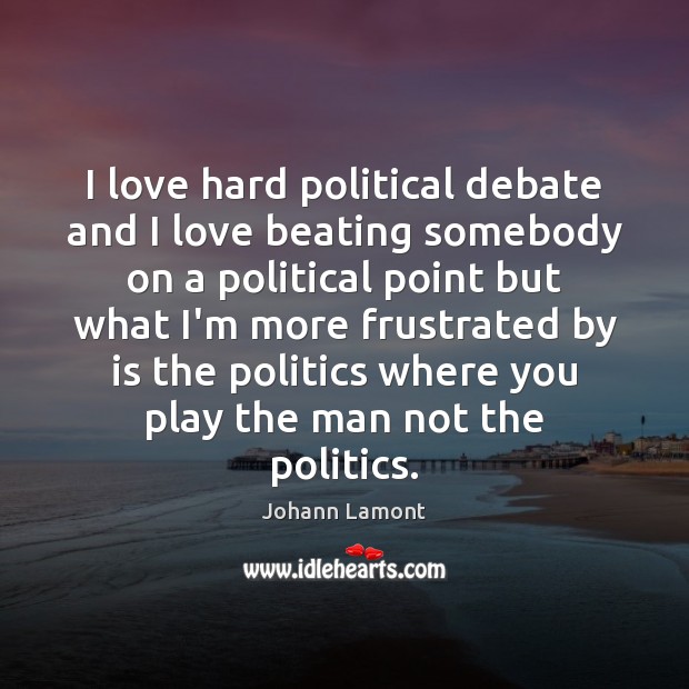 I love hard political debate and I love beating somebody on a Johann Lamont Picture Quote
