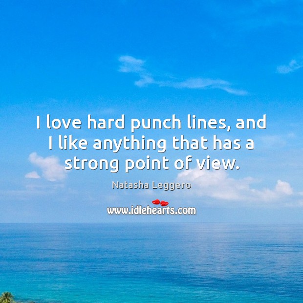 I love hard punch lines, and I like anything that has a strong point of view. Image