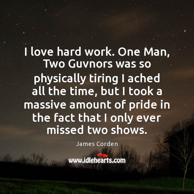 I love hard work. One Man, Two Guvnors was so physically tiring Image