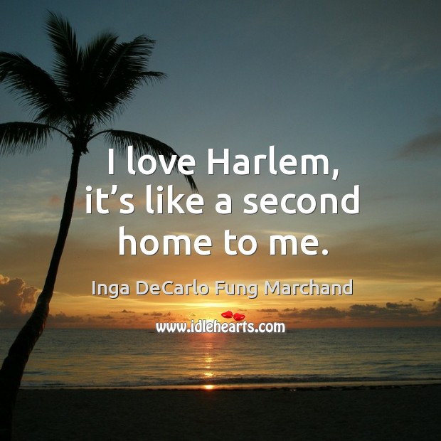 I love harlem, it’s like a second home to me. Inga DeCarlo Fung Marchand Picture Quote