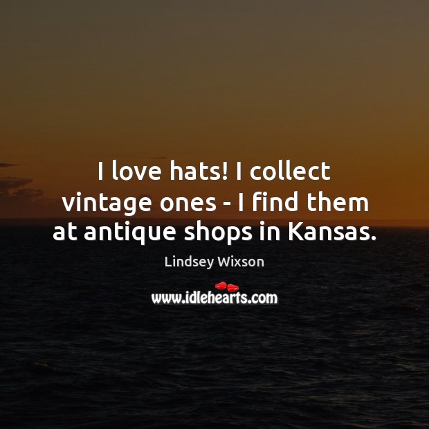 I love hats! I collect vintage ones – I find them at antique shops in Kansas. Lindsey Wixson Picture Quote