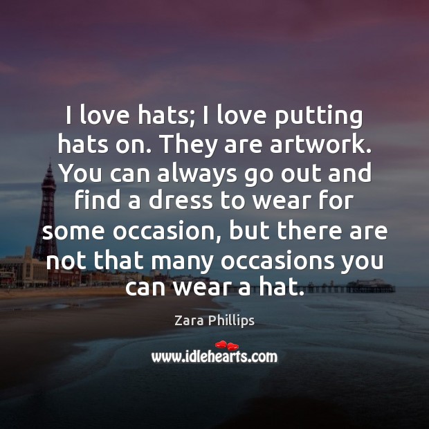 I love hats; I love putting hats on. They are artwork. You Zara Phillips Picture Quote