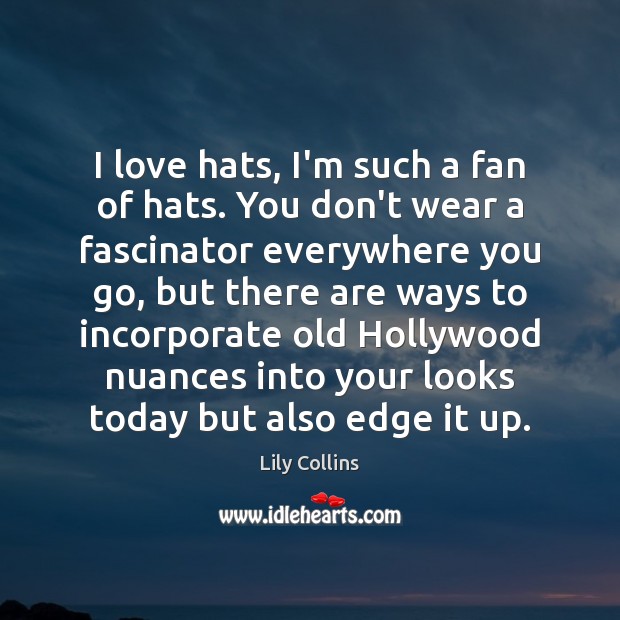I love hats, I’m such a fan of hats. You don’t wear Lily Collins Picture Quote