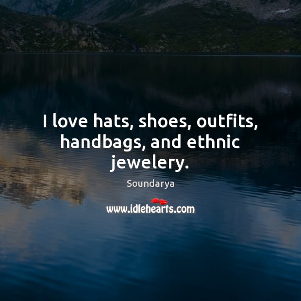 I love hats, shoes, outfits, handbags, and ethnic jewelery. Soundarya Picture Quote