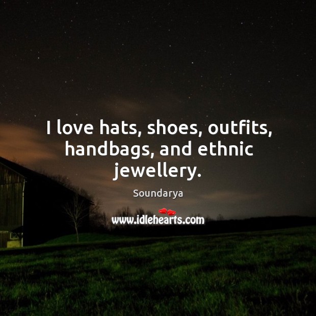 I love hats, shoes, outfits, handbags, and ethnic jewellery. Soundarya Picture Quote