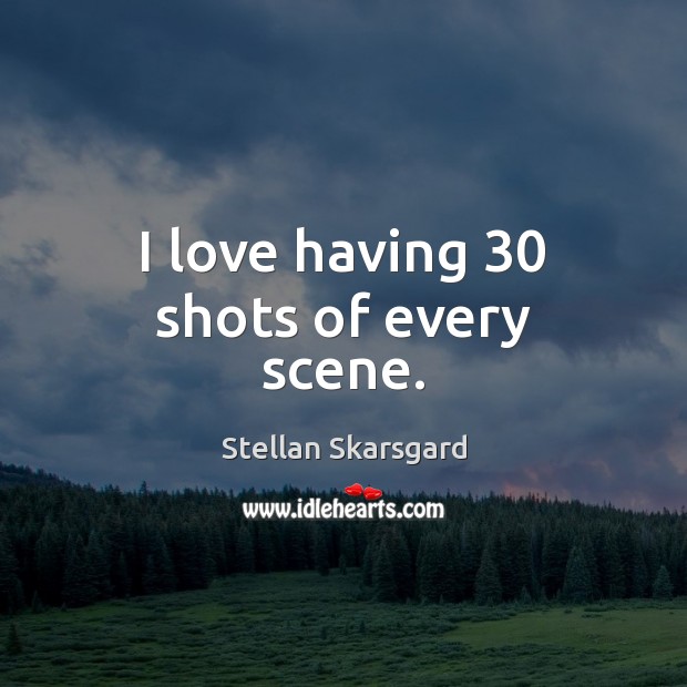 I love having 30 shots of every scene. Stellan Skarsgard Picture Quote